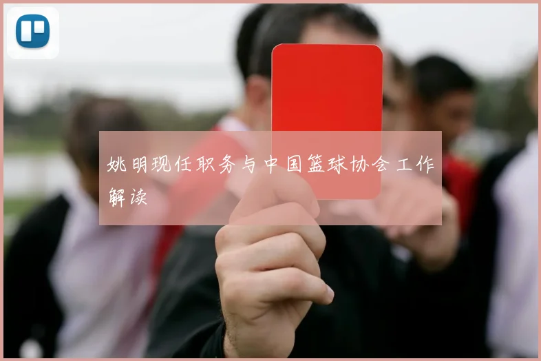 姚明现任职务与中国篮球协会工作解读