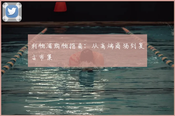 利物浦购物指南：从高端商场到复古市集