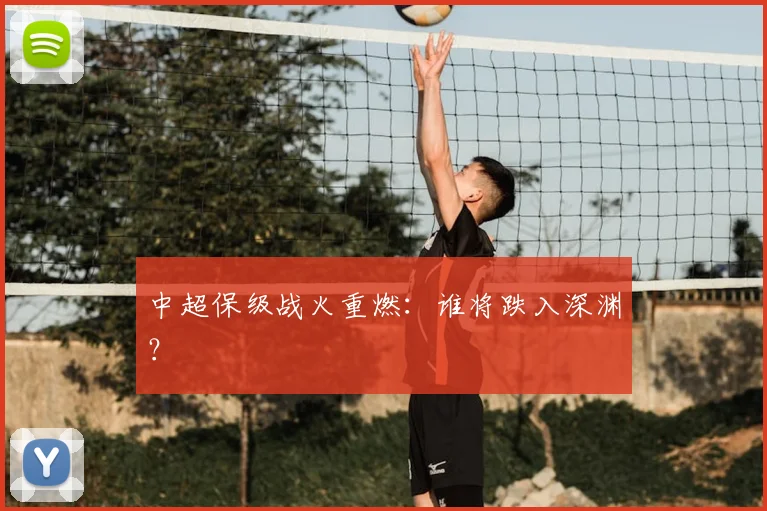 中超保级战火重燃：谁将跌入深渊？