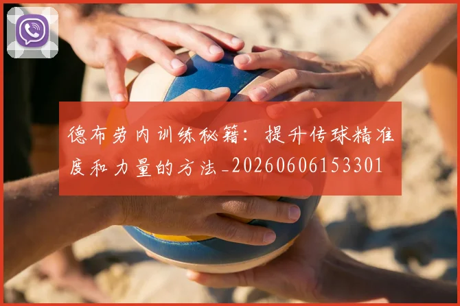 德布劳内训练秘籍:提升传球精准度和力量的方法_20260606153301
