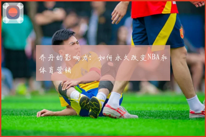 乔丹的影响力：如何永久改变NBA和体育营销