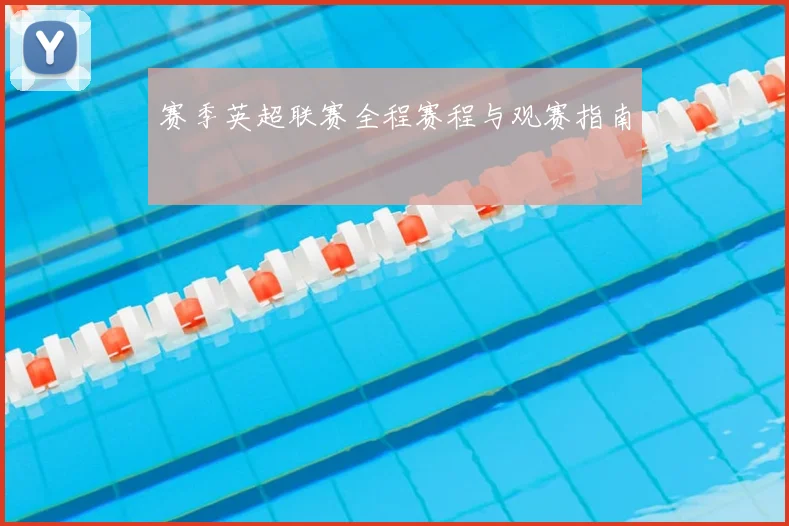 赛季英超联赛全程赛程与观赛指南