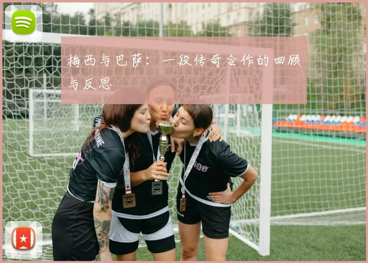 梅西与巴萨：一段传奇合作的回顾与反思