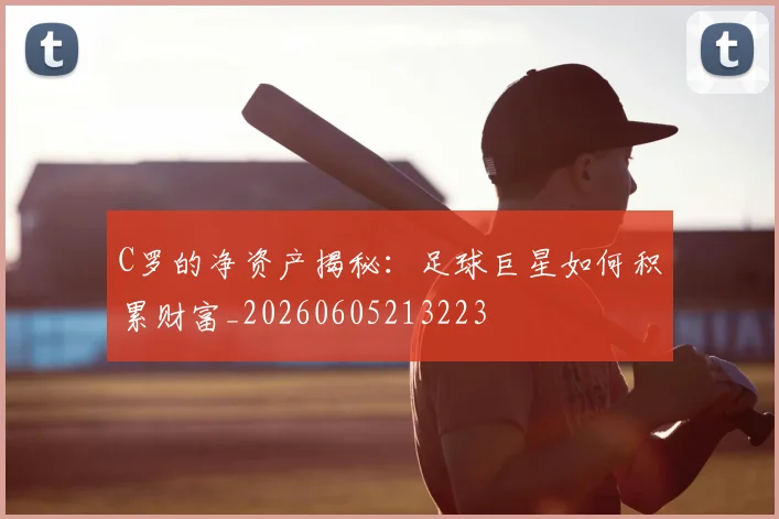 C罗的净资产揭秘:足球巨星如何积累财富_20260605213223