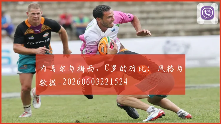 内马尔与梅西、C罗的对比:风格与数据_20260603221524