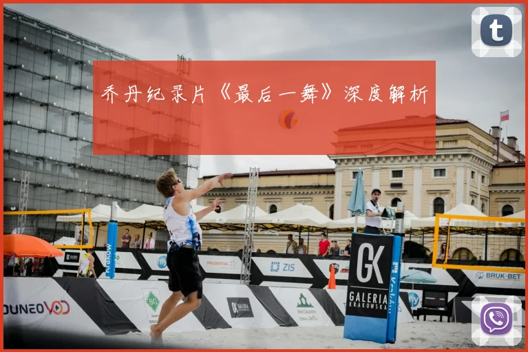 乔丹纪录片《最后一舞》深度解析