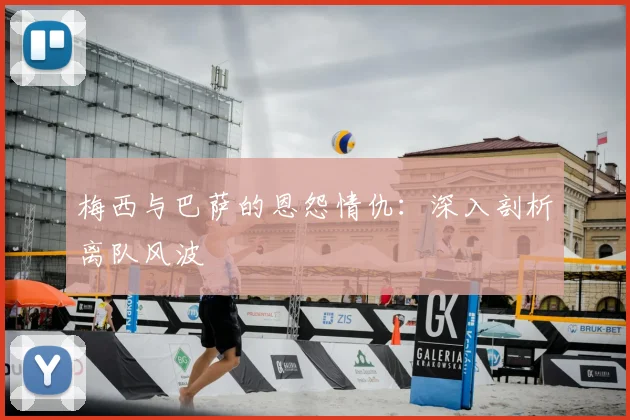 梅西与巴萨的恩怨情仇：深入剖析离队风波