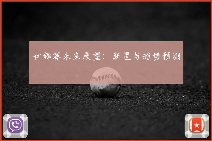 世锦赛未来展望:新星与趋势预测