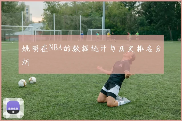 姚明在NBA的数据统计与历史排名分析