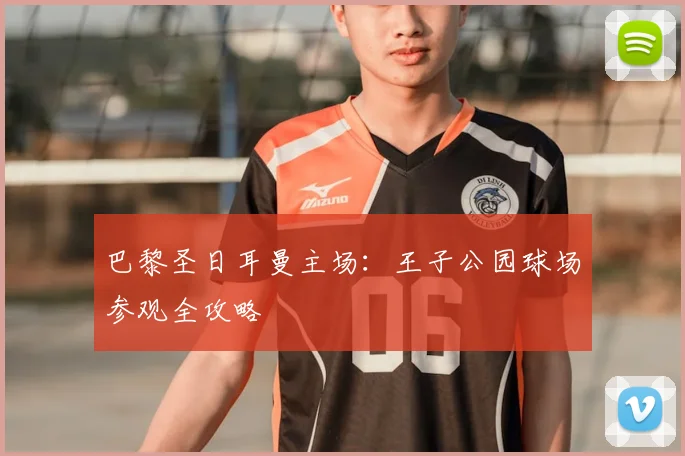 巴黎圣日耳曼主场：王子公园球场参观全攻略