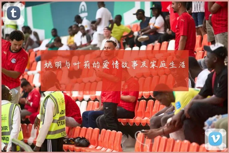 姚明与叶莉的爱情故事及家庭生活