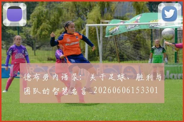 德布劳内语录：关于足球、胜利与团队的智慧名言_20260606153301