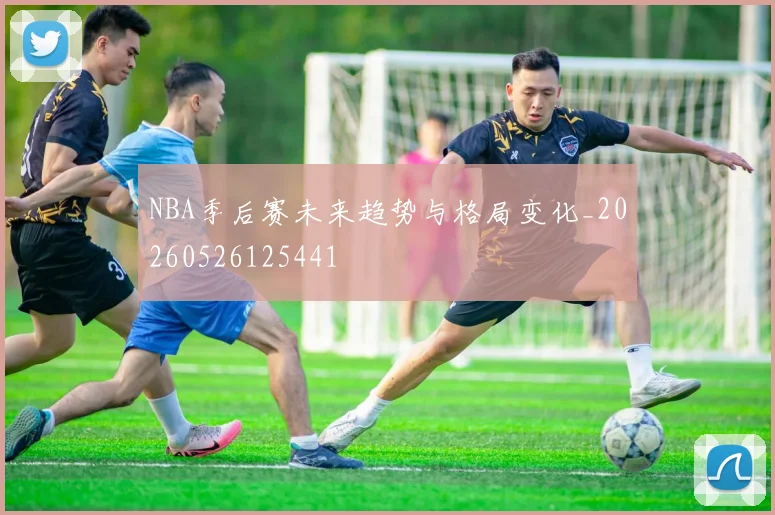 NBA季后赛未来趋势与格局变化_20260526125441