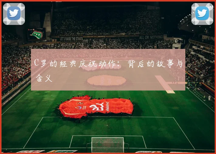 C罗的经典庆祝动作:背后的故事与含义