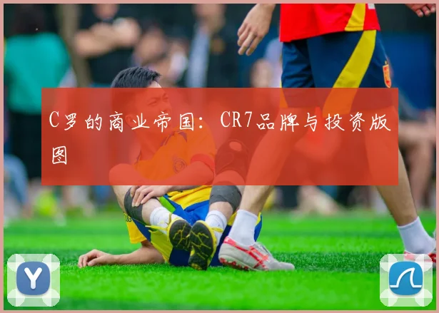 C罗的商业帝国：CR7品牌与投资版图