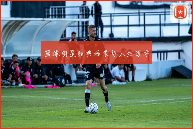 篮球明星经典语录与人生哲学