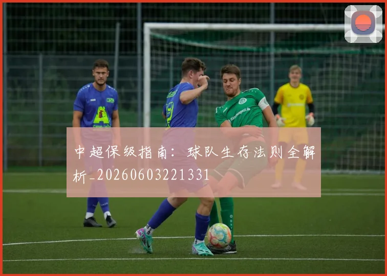 中超保级指南：球队生存法则全解析_20260603221331