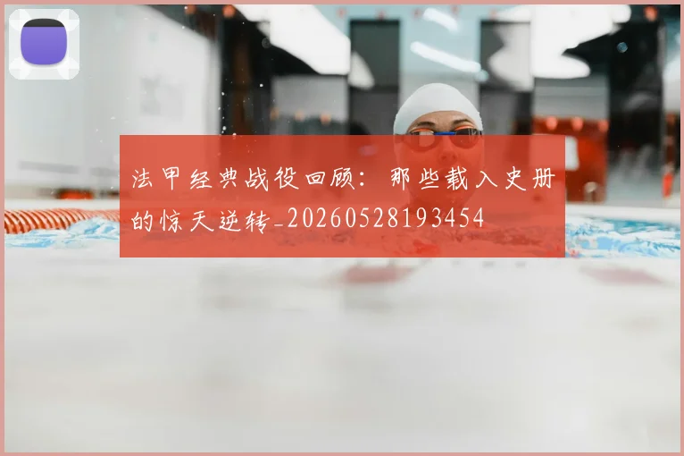 法甲经典战役回顾:那些载入史册的惊天逆转_20260528193454