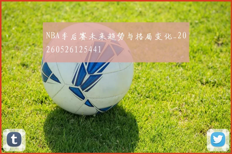 NBA季后赛未来趋势与格局变化_20260526125441