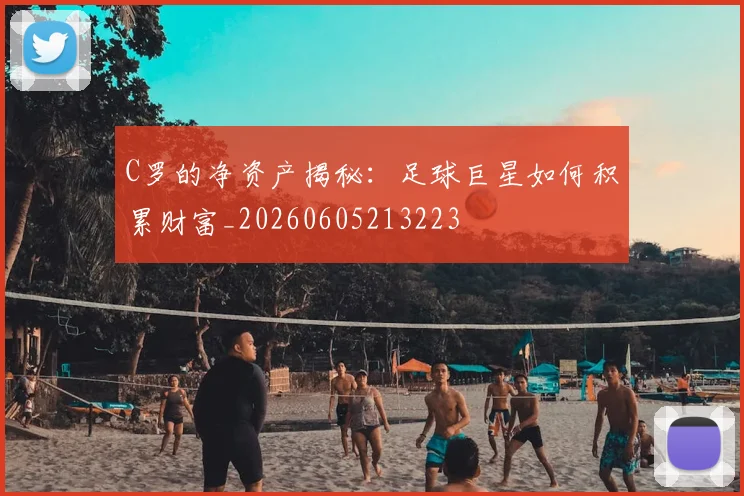 C罗的净资产揭秘：足球巨星如何积累财富_20260605213223