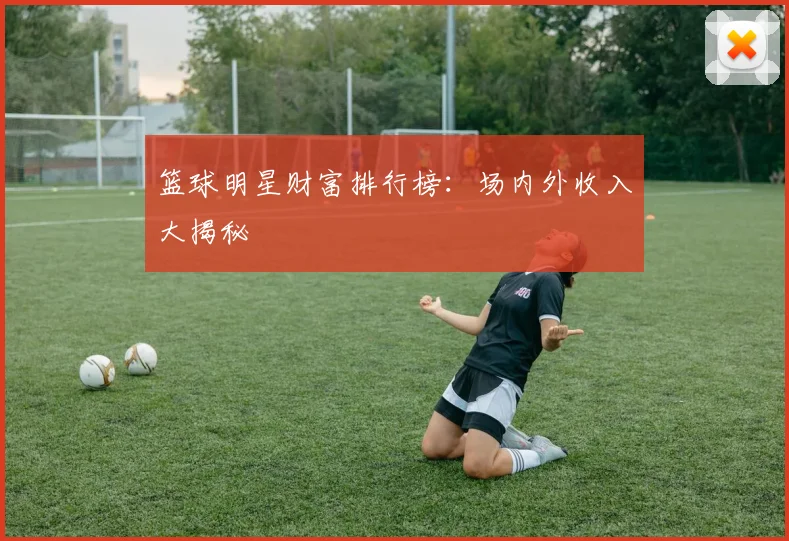 篮球明星财富排行榜:场内外收入大揭秘