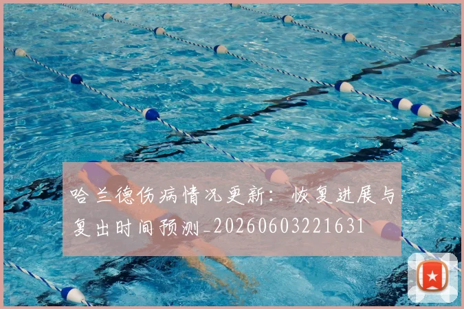 哈兰德伤病情况更新:恢复进展与复出时间预测_20260603221631