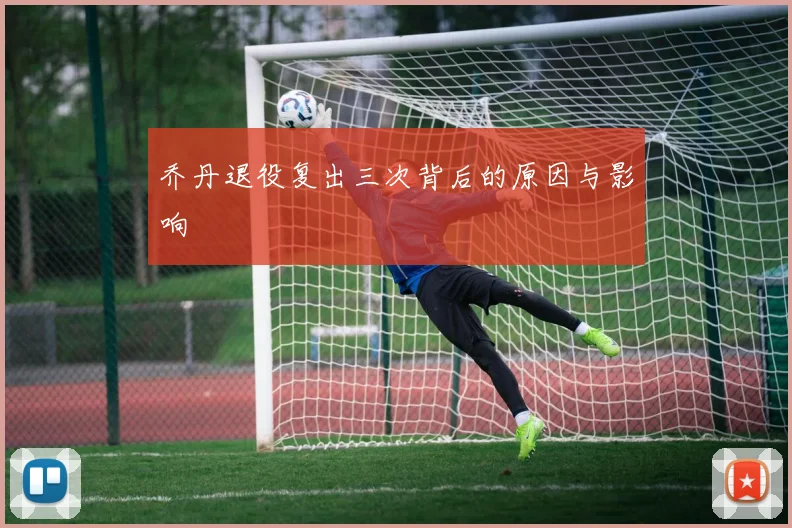 乔丹退役复出三次背后的原因与影响